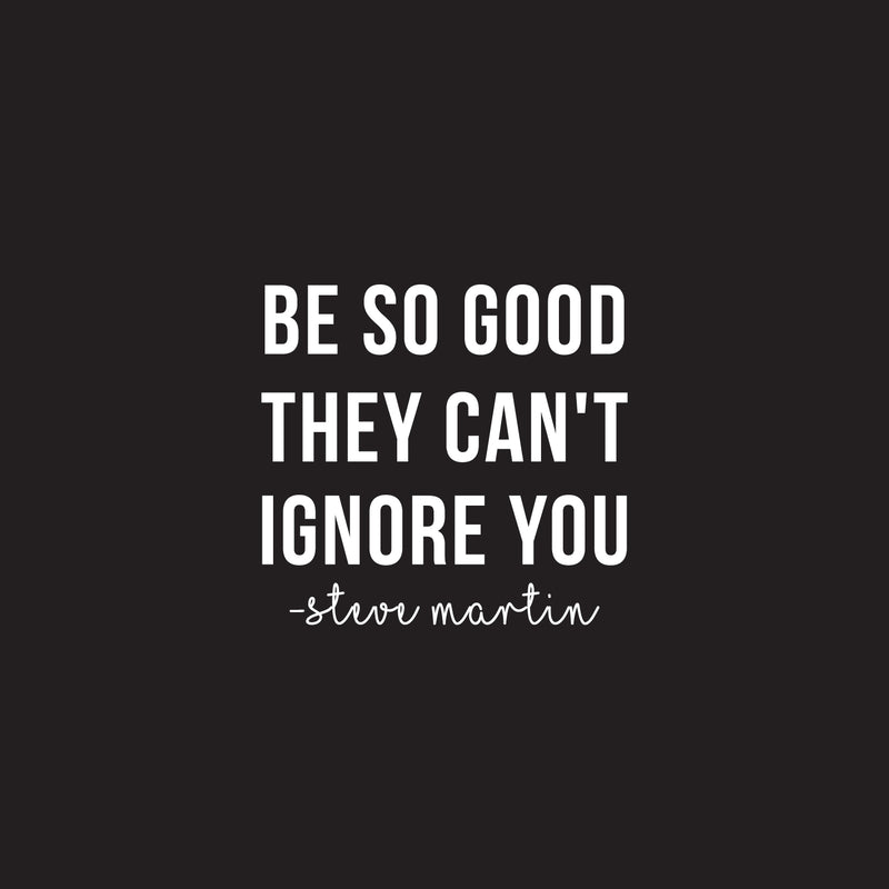 Vinyl Wall Art Decal - Be So Good They Can't Ignore You - 22.5" x 24" - Steve Martin Motivational Quote Modern Positive Home Bedroom Office Living Room Apartment Work Decor 1