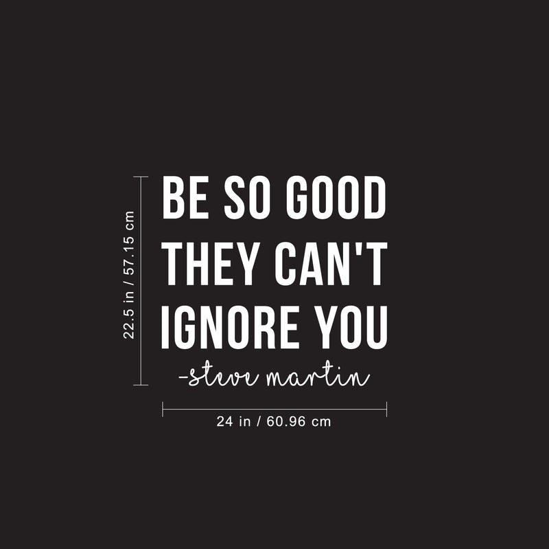 Vinyl Wall Art Decal - Be So Good They Can't Ignore You - 22.5" x 24" - Steve Martin Motivational Quote Modern Positive Home Bedroom Office Living Room Apartment Work Decor 4