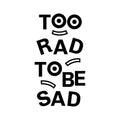 Vinyl Art Wall Decal - Too Rad To Be Sad - Positive Vibes Funky Cool Motivational Home Bedroom School Living Room Office Workplace Apartment Playroom Decor Quote 1