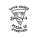 Vinyl Wall Art Decal - Love Fades Pizza Is Forever - 27" x 20" - Funny Inspirational Pizza Lovers Home Bedroom Living Room Decor - Trendy Witty Apartment Indoor Outdoor Quote 1