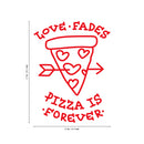 Vinyl Wall Art Decal - Love Fades Pizza Is Forever - 27" x 20" - Funny Inspirational Pizza Lovers Home Bedroom Living Room Decor - Trendy Witty Apartment Indoor Outdoor Quote 4