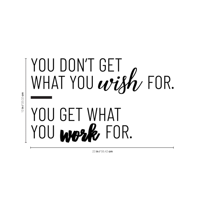 Vinyl Wall Art Decal - You Don't Get What You Wish For You Get What You Work For - 13" x 23" - Motivational Life Quote For Home Bedroom Office Workplace Classroom Apartment Living Room School Decor 4