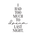 Vinyl Wall Art Decal - I Had Too Much To Dream Last Night - Motivational Modern Dreams Quote For Home Bedroom Living Room Work Office School Classroom Indoor Decoration 1