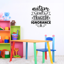 Vinyl Wall Art Decal - Autism Is Not A Tragedy; Ignorance Is - Modern Motivational Life Quote For Home Bedroom Playroom Nursery School Classroom Indoor Decoration 2