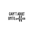 Vinyl Wall Art Decal - Can't Adult Until Coffee - Trendy Funny Coffee Mug Quote For Cup Thermos Laptop Kitchen Cafeteria Coffee Shop Cafe Indoor Decoration 1