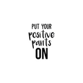 Vinyl Wall Art Decal - Put Your Positive Pants On - - Motivational Life Quote For Home Bedroom Office Workplace Classroom Apartment Living Room School Decor 1