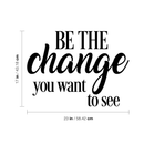 Vinyl Wall Art Decal - Be The Change You Want To See - 17" x 23" - Inspirational Positive Life Quote For Home Bedroom Living Room Office Workplace Classroom School Indoor Decoration 4