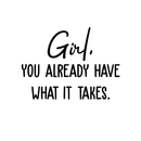 Vinyl Wall Art Decal - Girl Your Already Have What It Takes - Motivational Positive Self Esteem Sticker Quote For Bedroom Bathroom Living Room Office Workplace Decoration 1
