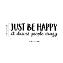 Vinyl Wall Art Decal - Just Be Happy It Drives People Crazy - 9" x 30" - Modern Inspirational Happiness Sticker Quote For Home Apartment Living Room Office Workplace School Decoration 4