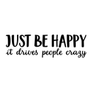 Vinyl Wall Art Decal - Just Be Happy It Drives People Crazy - Modern Inspirational Happiness Sticker Quote For Home Apartment Living Room Office Workplace School Decoration 1