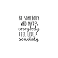 Vinyl Wall Art Decal - Be Somebody Who Makes Everybody Feel Like A Somebody - 22. Modern Motivational Quote For Home Apartment Bedroom Living Room Office Classroom School Decor Sticker 1