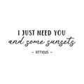 Vinyl Wall Art Decal - I Just Need You And Some Sunsets - Trendy Inspirational Love Quote For Home Apartment Bedroom Living Room Bathroom Entryway Decoration Sticker 1