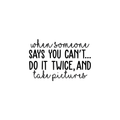 Vinyl Wall Art Decal - When Someone Says You Can't Do It Twice And Take Pictures - Inspirational Quote For Home Apartment Bedroom Living Room School Classroom Decoration Sticker 1