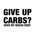 Vinyl Wall Art Decal - Give Up Carbs? Over My Bread Body - Trendy Funny Humorous Food Quote For Home Apartment Bedroom Living Room Dining Room Kitchen Restaurant Decoration Sticker 1