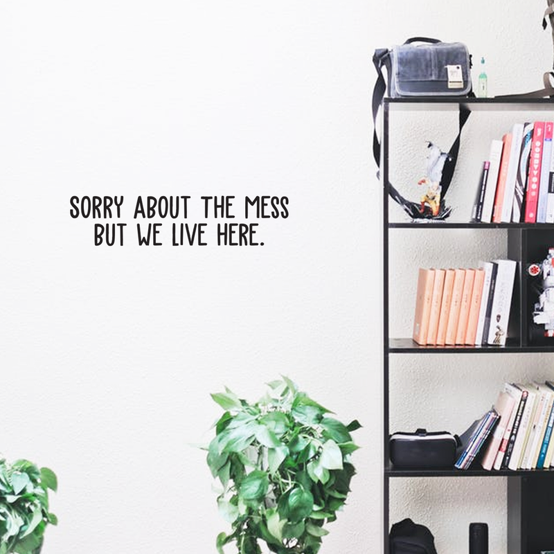 Vinyl Wall Art Decal - Sorry About The Mess But We Live Here - 5.5" x 25" - Trendy Funny Humorous Quote For Home Apartment Bedroom Living Room Dining Room Kitchen Bathroom Decoration Sticker 3