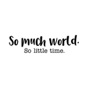 Vinyl Wall Art Decal - So Much World So Little Time - 8" x 30" - Modern Travel Vacation Explore Lifestyle Quote For Home Bedroom Living Room Apartment Office Agency Decoration Sticker 1