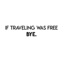 Vinyl Wall Art Decal - If Traveling Was Free Bye - Trendy Funny Traveler Quote For Home Bedroom Apartment Living Room Office Workplace Agency Decoration Sticker 5