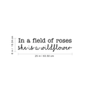 Vinyl Wall Art Decal - In A Field Of Roses She Is A Wildflower - 6" x 25" - Modern Women's Inspirational Quote For Home Apartment Living Room Bedroom Dorm Room Decoration Sticker 4