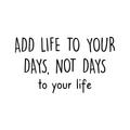 Vinyl Wall Art Decal - Add Life To Your Days Not Days To Your Life - Inspirational Quote For Home Bedroom Apartment Living Room Work Office School Classroom Decor 1