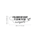 Vinyl Wall Art Decal - I Followed My Heart It Led Me To The Airport - 10" x 28" - Modern Traveler Vacations Quote For Home Bedroom Apartment Living Room Office Workplace Decoration Sticker 4