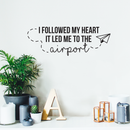 Vinyl Wall Art Decal - I Followed My Heart It Led Me To The Airport - 10" x 28" - Modern Traveler Vacations Quote For Home Bedroom Apartment Living Room Office Workplace Decoration Sticker 2