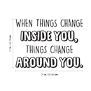 Vinyl Wall Art Decal - When Things Change Inside You Things Change Around You - 17" x 24" - Modern Inspirational Quote For Home Bedroom Living Room Office Classroom School Decoration Sticker 4