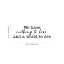 Vinyl Wall Art Decal - We Have Nothing To Lose And A World To See - 8" x 25" - Inspirational Travel Explore Quote For Vacation Lifestyle Home Bedroom Apartment Living Room Decor 4