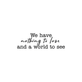 Vinyl Wall Art Decal - We Have Nothing To Lose And A World To See - 8" x 25" - Inspirational Travel Explore Quote For Vacation Lifestyle Home Bedroom Apartment Living Room Decor 1