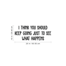 Vinyl Wall Art Decal - I Think You Should Keep Going Just To See What Happens - Trendy Inspirational Quote For Home Bedroom Apartment Living Room Work Office School Classroom Decor 4