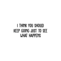 Vinyl Wall Art Decal - I Think You Should Keep Going Just To See What Happens - Trendy Inspirational Quote For Home Bedroom Apartment Living Room Work Office School Classroom Decor 1