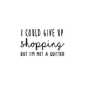 Vinyl Wall Art Decal - I Could Give Up Shopping But I'm Not A Quitter - 15. Modern Funny Witty Adult Humor Home Bedroom Apartment Closet Retail Store Decor 1