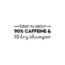 Vinyl Wall Art Decal - Today I'm About 90% Caffeine And 10% Dry Shampoo - Modern Witty Quote For Home Apartment Restaurant Coffee Shop Living Room Office Decoration Sticker 1