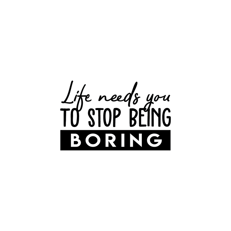 Vinyl Wall Art Decal - Life Needs You To Stop Being Boring - Inspirational Life Quote For Home Bedroom Living Room Office Classroom School Indoor Work Decor 5