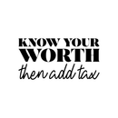 Vinyl Wall Art Decal - Know Your Worth Then Add Tax - 17" x 33" - Inspirational Life Quote For Home Bedroom Living Room Office Classroom School Indoor Work Decor 1