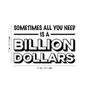 Vinyl Wall Art Decal - Sometimes All You Need Is A Billion Dollars - 17" x 27" - Modern Funny Quote For Home Bedroom Living Room Bar Work Office Decoration Sticker 4