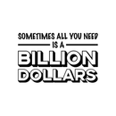 Vinyl Wall Art Decal - Sometimes All You Need Is A Billion Dollars - 17" x 27" - Modern Funny Quote For Home Bedroom Living Room Bar Work Office Decoration Sticker 1