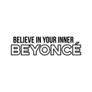 Vinyl Wall Art Decal - Believe In Your Inner Beyonce - 9" x 35" - Trendy Inspirational Artists Fans Quote For Home Bedroom Living Room Retail Store Studio Office Decoration Sticker 4
