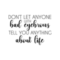 Vinyl Wall Art Decal - Don't Let Anyone With Bad Eyebrows Tell You Anything About Life - Witty Motivational Makeup Lovers Quote For Home Bedroom Living Room Dorm Room Decor Sticker 1