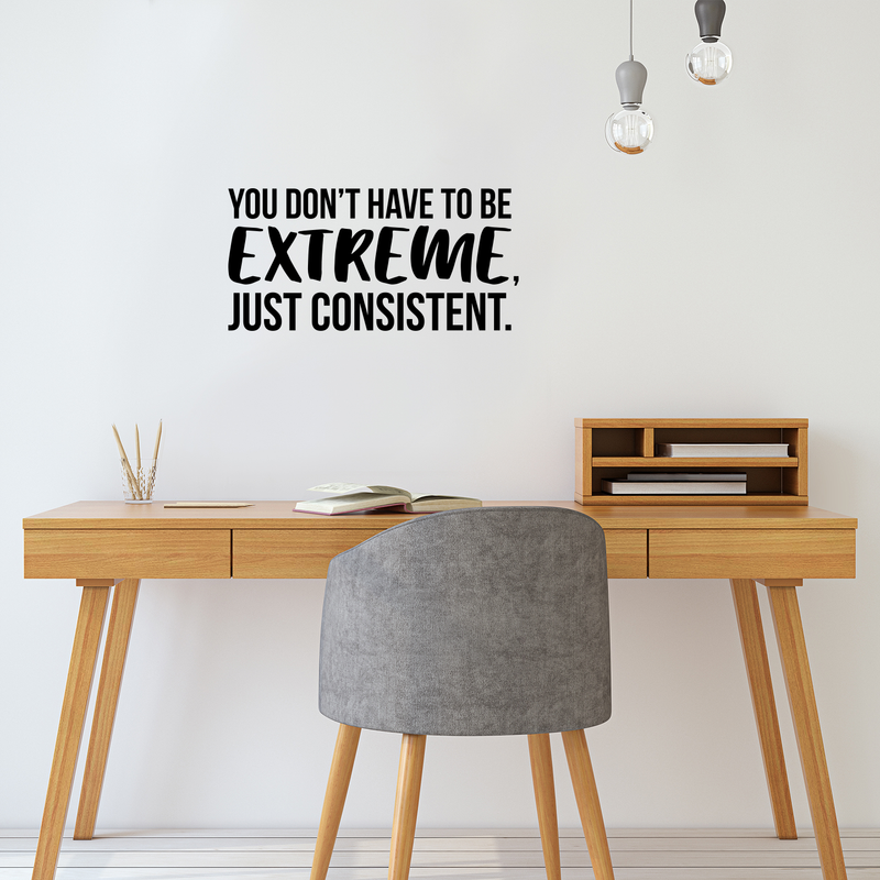 Vinyl Wall Art Decal - You Don't Have To Be Extreme Just Consistent - 17" x 34.5" - Modern Motivational Quote For Home Bedroom Living Room Office Workplace School Classroom Decor Sticker 2