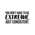 Vinyl Wall Art Decal - You Don't Have To Be Extreme Just Consistent - 17" x 34.5" - Modern Motivational Quote For Home Bedroom Living Room Office Workplace School Classroom Decor Sticker 1