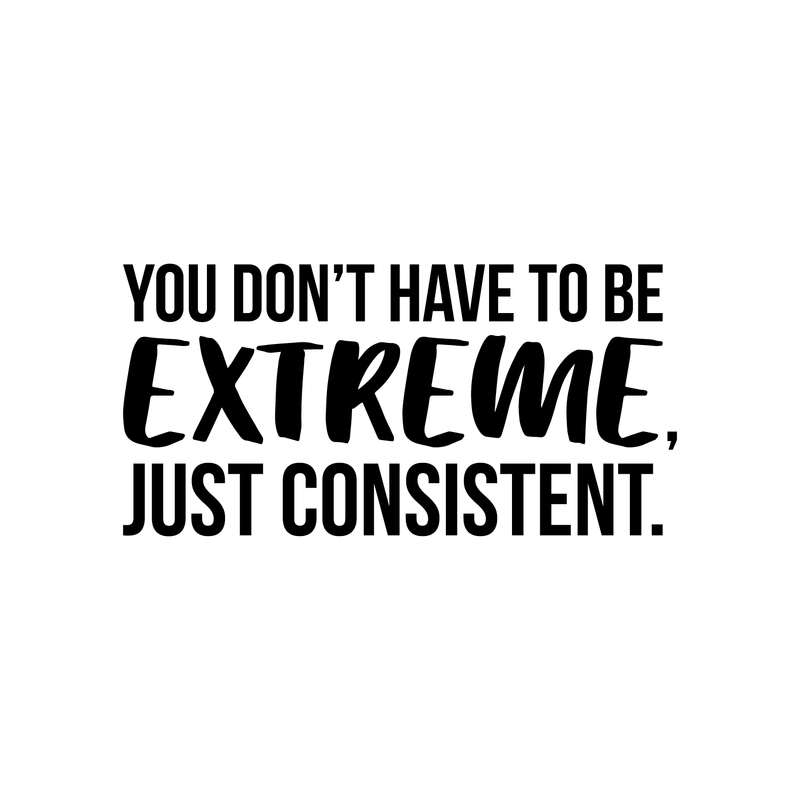 Vinyl Wall Art Decal - You Don't Have To Be Extreme Just Consistent - 17" x 34.5" - Modern Motivational Quote For Home Bedroom Living Room Office Workplace School Classroom Decor Sticker 1