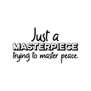 Vinyl Wall Art Decal - Just A Masterpiece Trying To Master Peace - 17" x 31" - Trendy Inspirational Quote For Home Bedroom Living Room Office Work School Decoration Sticker 1