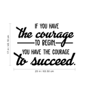 Vinyl Wall Art Decal - If You Have The Courage To Begin You Have The Courage To Succeed - 17" x 25" - Modern Motivational Quote For Home Bedroom Office School Classroom Gym Decor Sticker 4