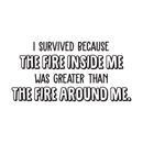 Vinyl Wall Art Decal - I Survived Because The Fire Inside Me Was Greater Than The Fire Around Me - Inspirational Life Quote for Home Bedroom Living Room Apartment Decoration Sticker 5