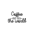 Vinyl Wall Art Decal - Coffee And Then The World - Trendy Funny Coffee Lovers Quote For Home Bedroom Kitchen Restaurant Office Cafeteria Decoration Sticker 1