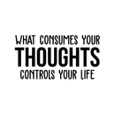 Vinyl Wall Art Decal - What Consumes Your Thoughts Consumes Your Life - 15" x 30" - Modern Inspirational Quote For Home Bedroom Living Room Classroom School Office Workplace Decoration Sticker 5