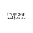 Vinyl Wall Art Decal - Live On Coffee And Flowers - Trendy Coffee Lovers Quote For Home Bedroom Kitchen Restaurant Office Cafeteria Decoration Sticker 1