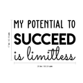 Vinyl Wall Art Decal - My Potential To Succeed Is Limitless - 17" x 26" - Trendy Motivational Self Esteem Quote For Home Bedroom Office Workplace Decoration Sticker 1