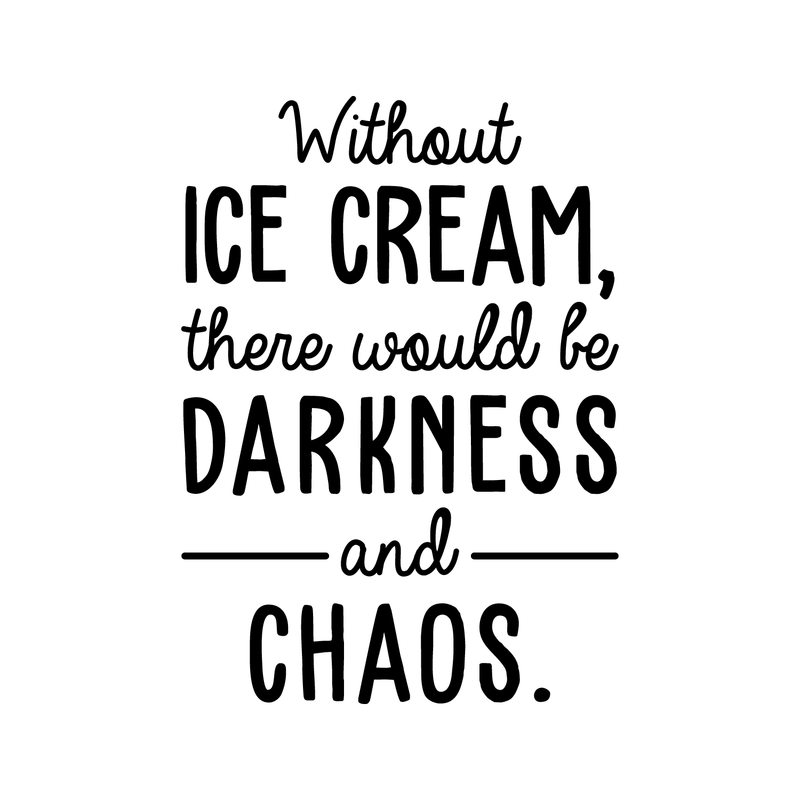 Vinyl Wall Art Decal - Without Ice Cream There Would Be Darkness And Chaos - 24" x 17" - Trendy Funny Quote For Home Dinning Room Kitchen Restaurant Shop Bakery Decoration Sticker 1