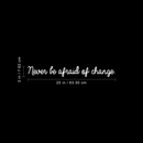 Vinyl Wall Art Decal - Never Be Afraid Of Change - 3" x 25" - Inspirational Positive Quote For Home Bedroom Living Room Apartment Office Work School Classroom Decoration Sticker 1